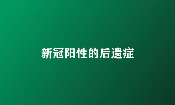 新冠阳性的后遗症