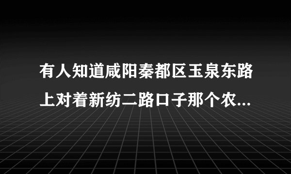 有人知道咸阳秦都区玉泉东路上对着新纺二路口子那个农贸市场是否要拆迁？
