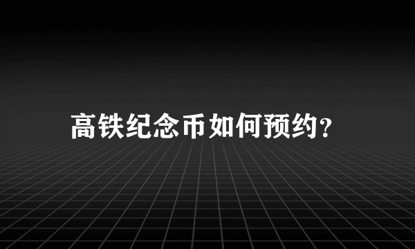 高铁纪念币如何预约？