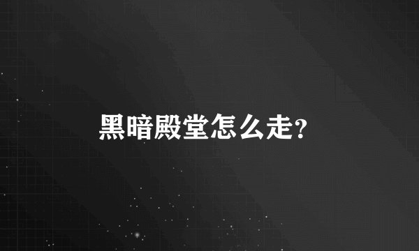 黑暗殿堂怎么走？