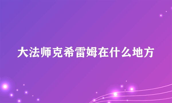 大法师克希雷姆在什么地方
