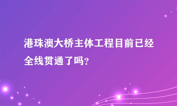 港珠澳大桥主体工程目前已经全线贯通了吗？