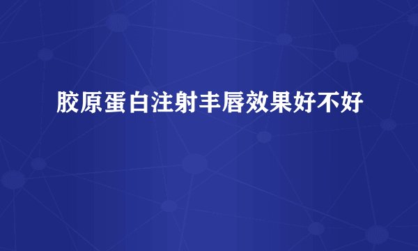 胶原蛋白注射丰唇效果好不好