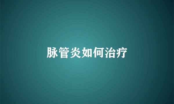 脉管炎如何治疗