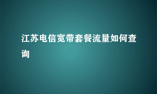 江苏电信宽带套餐流量如何查询