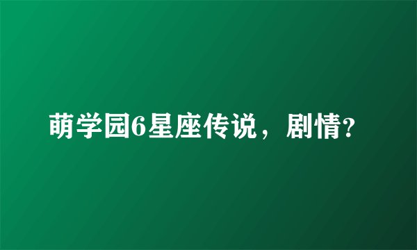 萌学园6星座传说,剧情?