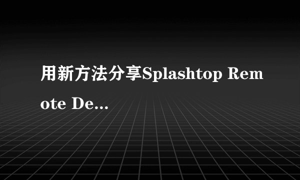 用新方法分享Splashtop Remote Desktop，大家成功了吗？
