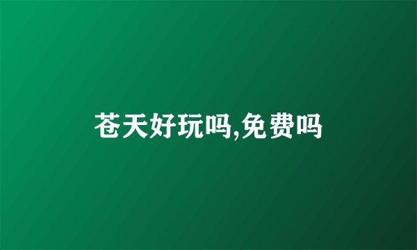 苍天好玩吗,免费吗