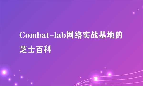Combat-lab网络实战基地的芝士百科