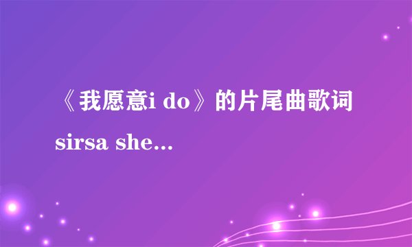 《我愿意i do》的片尾曲歌词 sirsa shekim唱的