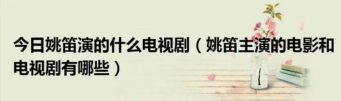 今日姚笛演的什么电视剧（姚笛主演的电影和电视剧有哪些）