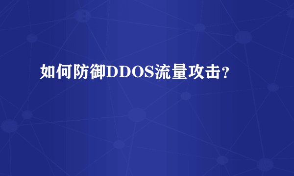 如何防御DDOS流量攻击？