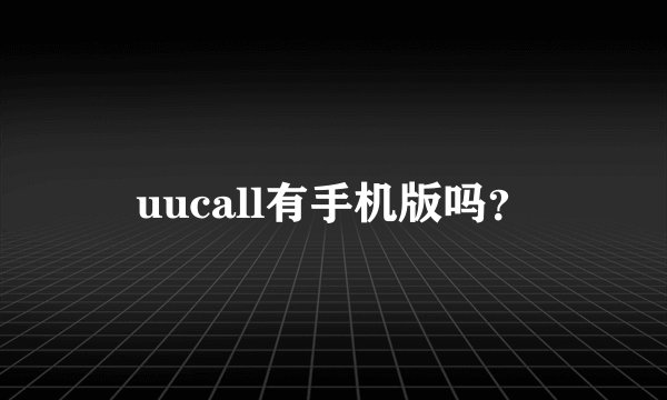 uucall有手机版吗？