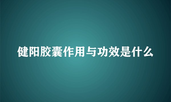 健阳胶囊作用与功效是什么