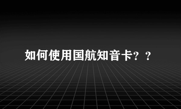 如何使用国航知音卡？？