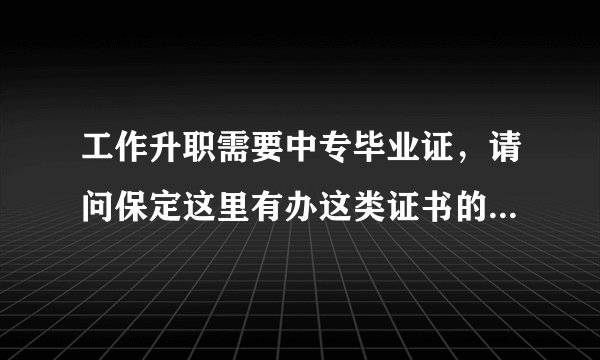 工作升职需要中专毕业证，请问保定这里有办这类证书的地方吗？急