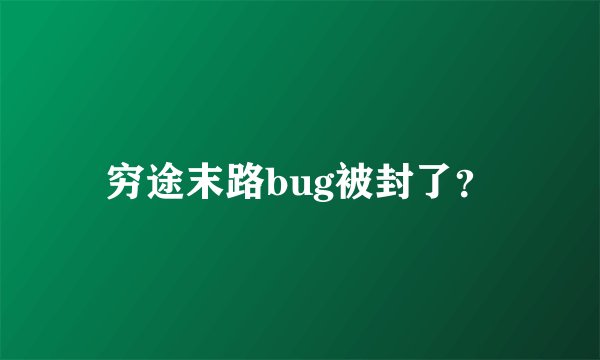 穷途末路bug被封了？