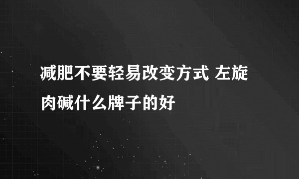 减肥不要轻易改变方式 左旋肉碱什么牌子的好