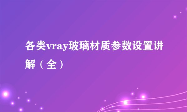 各类vray玻璃材质参数设置讲解(全)