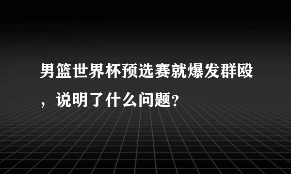 男篮世界杯预选赛就爆发群殴，说明了什么问题？