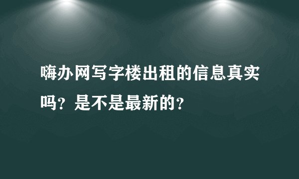 嗨办网写字楼出租的信息真实吗？是不是最新的？