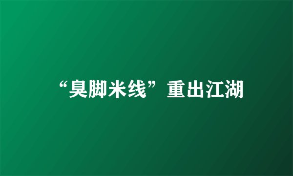 “臭脚米线”重出江湖