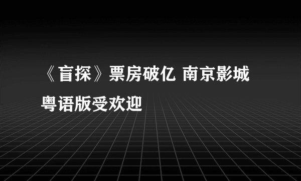《盲探》票房破亿 南京影城粤语版受欢迎
