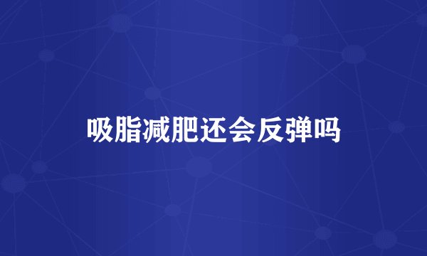 吸脂减肥还会反弹吗