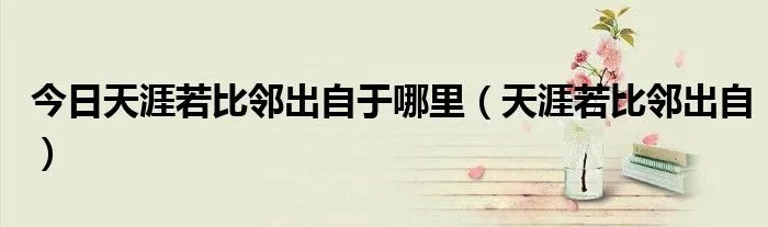 今日天涯若比邻出自于哪里（天涯若比邻出自）