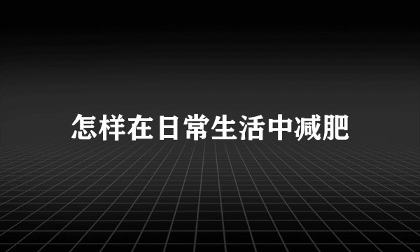 怎样在日常生活中减肥