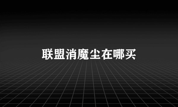 联盟消魔尘在哪买
