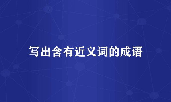 写出含有近义词的成语