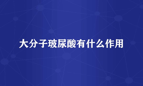 大分子玻尿酸有什么作用