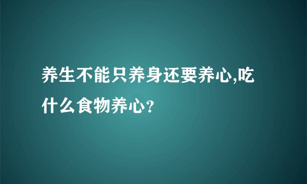 养生不能只养身还要养心,吃什么食物养心？