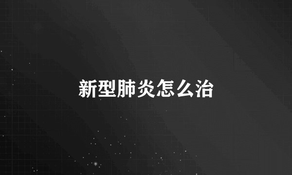 新型肺炎怎么治