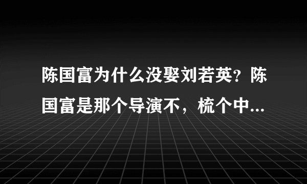 陈国富为什么没娶刘若英？陈国富是那个导演不，梳个中分。貌似刘若英等了他20年。