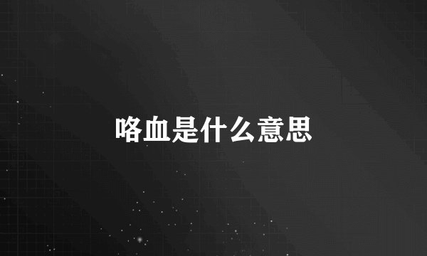 咯血是什么意思