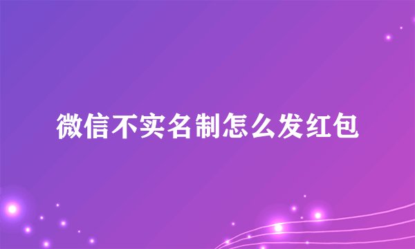 微信不实名制怎么发红包