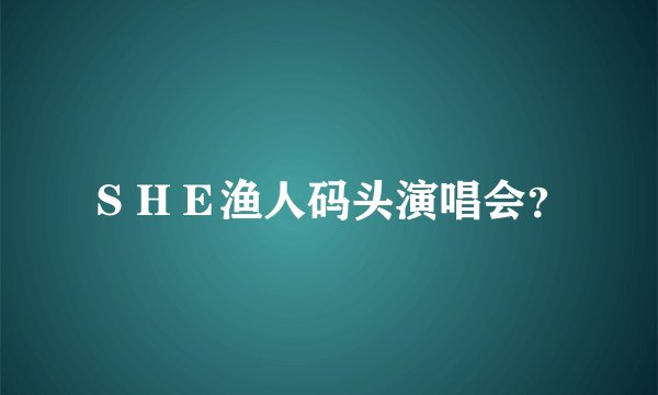 ＳＨＥ渔人码头演唱会？