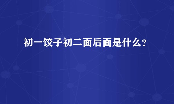 初一饺子初二面后面是什么？