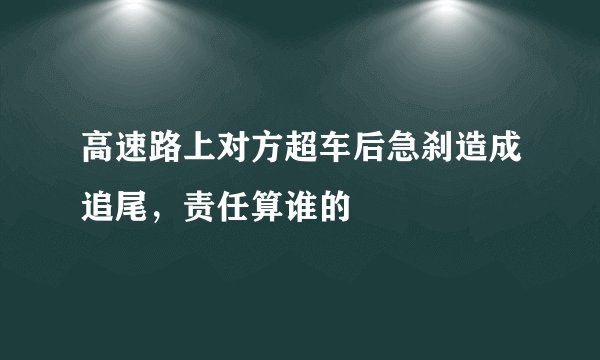 高速路上对方超车后急刹造成追尾，责任算谁的