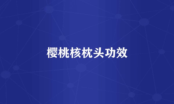 樱桃核枕头功效