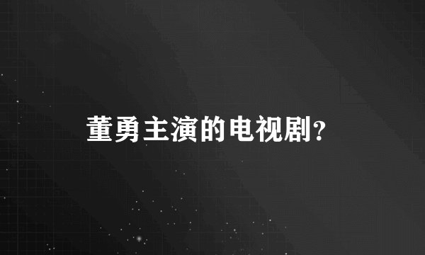 董勇主演的电视剧？
