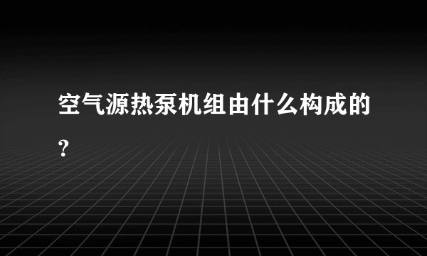 空气源热泵机组由什么构成的?
