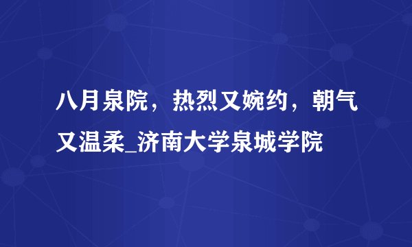 八月泉院，热烈又婉约，朝气又温柔_济南大学泉城学院