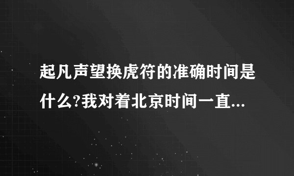 起凡声望换虎符的准确时间是什么?我对着北京时间一直刷新，过了时间却还是没变！