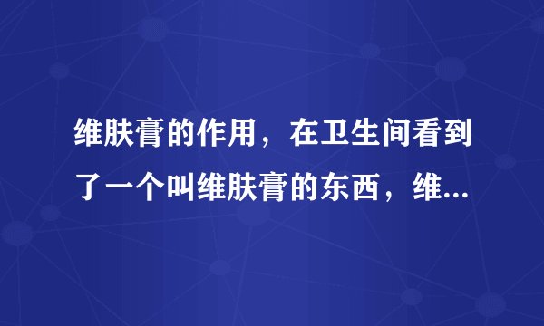 维肤膏的作用，在卫生间看到了一个叫维肤膏的东西，维肤膏的作用。