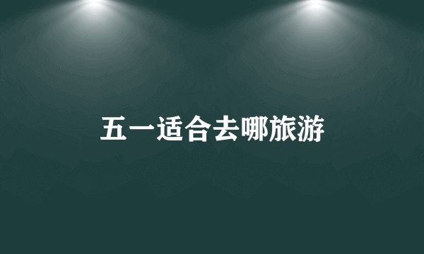 五一适合去哪旅游