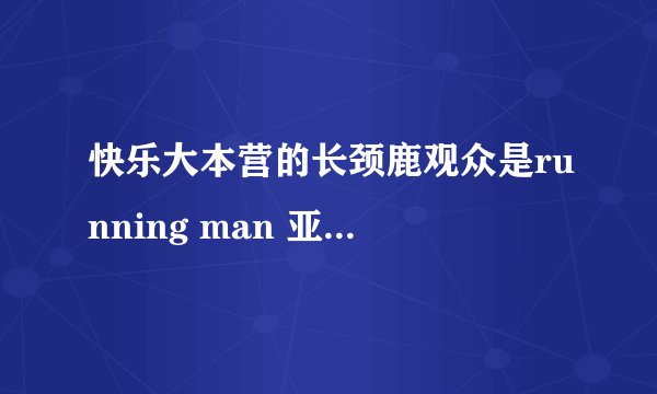 快乐大本营的长颈鹿观众是running man 亚洲特辑澳门的那个观众吗