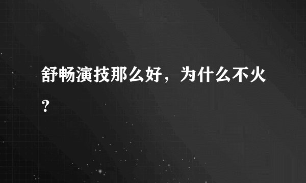 舒畅演技那么好,为什么不火?